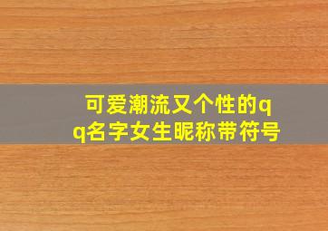 可爱潮流又个性的qq名字女生昵称带符号,女生qq好听名字 可爱字符