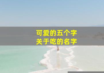 可爱的五个字关于吃的名字