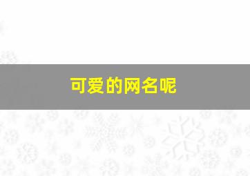 可爱的网名呢,可爱的网名呀