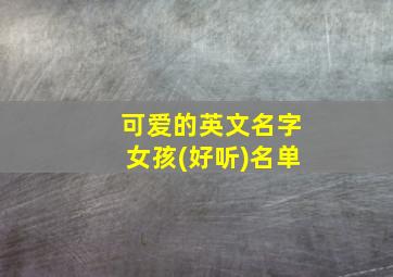 可爱的英文名字女孩(好听)名单,可爱型的英文名字女