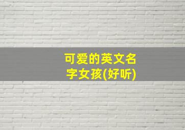 可爱的英文名字女孩(好听),一个好听的可爱的女生英文名~