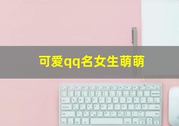 可爱qq名女生萌萌,可爱的qq名称女生版