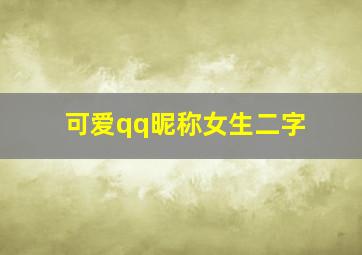 可爱qq昵称女生二字,女生可爱昵称两个字