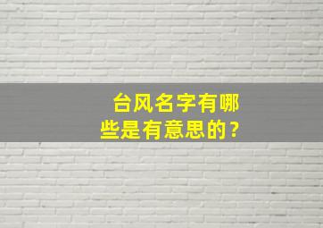 台风名字有哪些是有意思的？,台风的名字都怎么取的