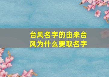 台风名字的由来台风为什么要取名字,台风为什么叫台风