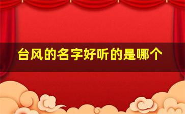 台风的名字好听的是哪个,台风的名字好听的是哪个城市