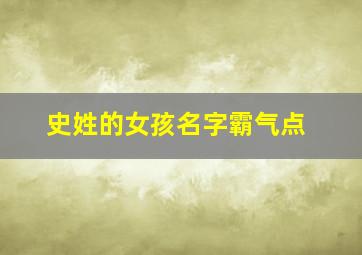 史姓的女孩名字霸气点,2024年最火史姓女孩名字