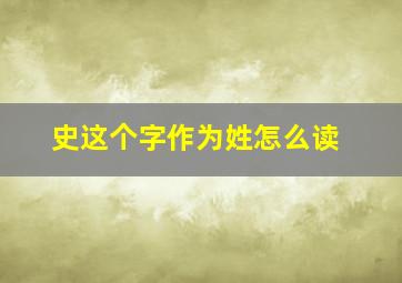 史这个字作为姓怎么读,“史”这个姓好吗别人都以此来笑话我