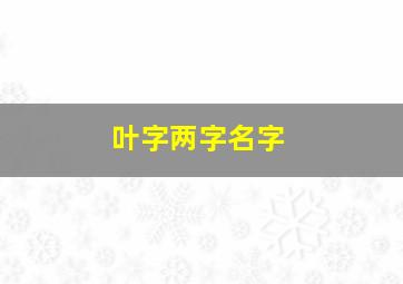 叶字两字名字,叶两个字