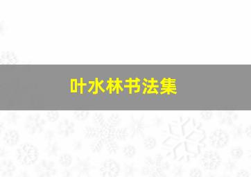 叶水林书法集,书法家叶水湖