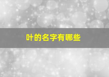 叶的名字有哪些,叶的名字有哪些女孩