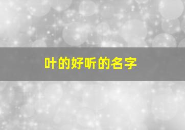 叶的好听的名字,叶的好听的名字大全