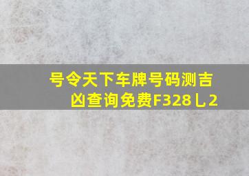 号令天下车牌号码测吉凶查询免费F328乚2,测车牌号吉凶最准确的软件吉利车牌组合