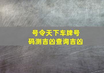 号令天下车牌号码测吉凶查询吉凶,测车牌号吉凶最准确的2021先看尾号