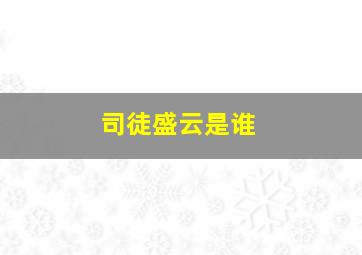 司徒盛云是谁,司徒云重百度百科