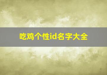 吃鸡个性id名字大全,独一无二让人眼前一亮的吃鸡id让人过目不忘的吃鸡名字