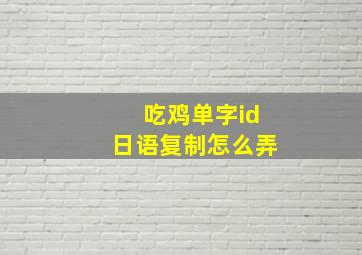 吃鸡单字id日语复制怎么弄,吃鸡隐藏符号复制粘贴