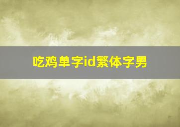 吃鸡单字id繁体字男,吃鸡id单字有哪些