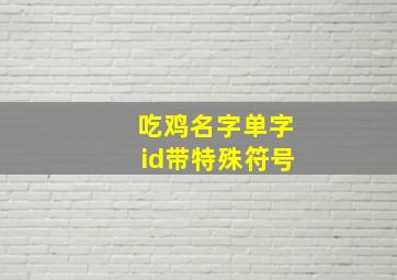 吃鸡名字单字id带特殊符号,吃鸡id允许的特殊符号