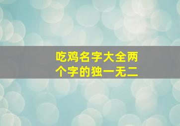 吃鸡名字大全两个字的独一无二,吃鸡俩个字好听的名字