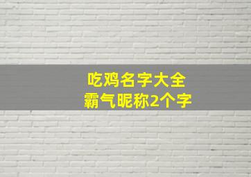 吃鸡名字大全霸气昵称2个字,好听的吃鸡id女生两个字