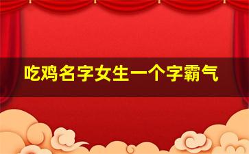 吃鸡名字女生一个字霸气