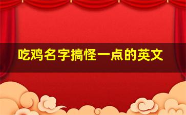 吃鸡名字搞怪一点的英文,吃鸡名字英文