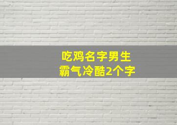 吃鸡名字男生霸气冷酷2个字