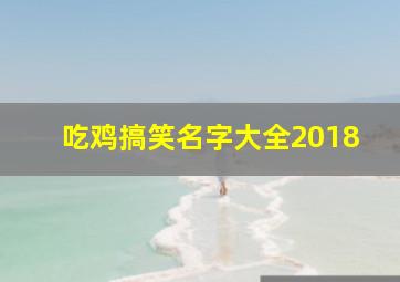 吃鸡搞笑名字大全2018,吃鸡搞笑幽默名字