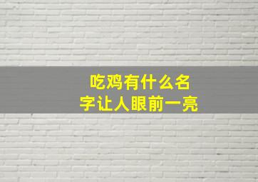 吃鸡有什么名字让人眼前一亮,吃鸡有啥名字