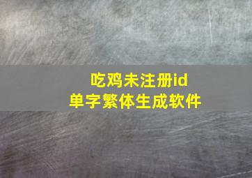 吃鸡未注册id单字繁体生成软件,吃鸡id一个字繁体未注册