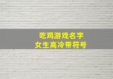 吃鸡游戏名字女生高冷带符号,游戏名字大全排行榜吃鸡(吃鸡好听的名字高冷)