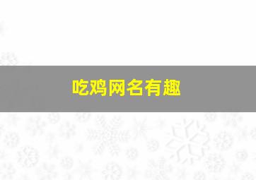 吃鸡网名有趣,吃鸡网名名字