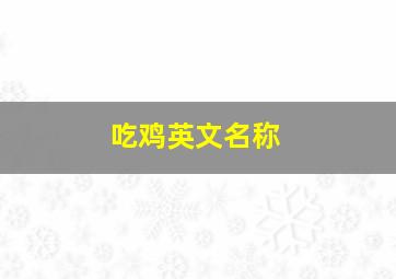 吃鸡英文名称,吃鸡游戏名字英文(精选57个)