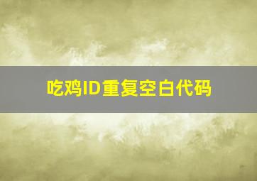 吃鸡ID重复空白代码,吃鸡名字重复了想用到底怎么办