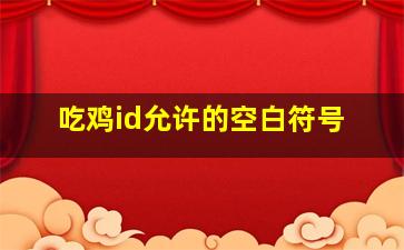 吃鸡id允许的空白符号,和平精英id允许的符号