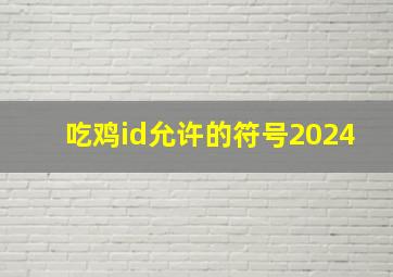 吃鸡id允许的符号2024,吃鸡id允许的符号 吃鸡改名万能符号