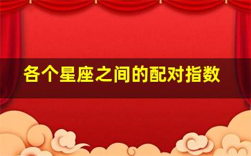 各个星座之间的配对指数,各星座搭配指数