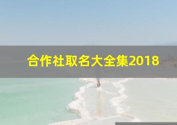 合作社取名大全集2018,水产合作社名字集高端水产合作社取名推荐