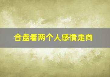 合盘看两个人感情走向,占星师教你如何通过星盘看夫妻缘份深浅