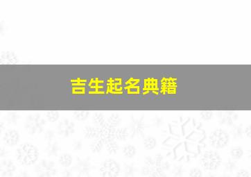 吉生起名典籍,吉字取名吉凶