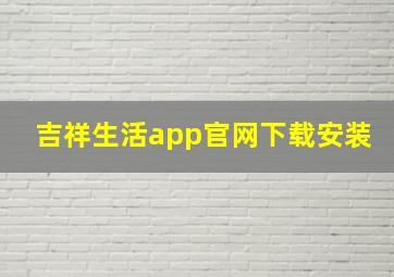 吉祥生活app官网下载安装,吉祥生活是什么软件