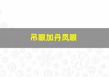 吊眼加丹凤眼,吊眼与丹凤眼对比