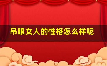 吊眼女人的性格怎么样呢,吊梢眼女人面相吊眼的女人面相好吗