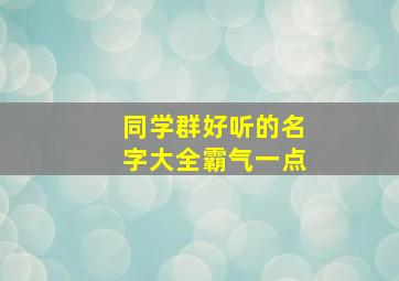 同学群好听的名字大全霸气一点,同学群名称大全