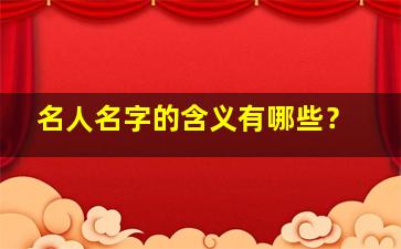 名人名字的含义有哪些？,名人名字的含义跟来历