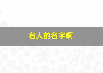 名人的名字啊,名人名字有哪些好听的