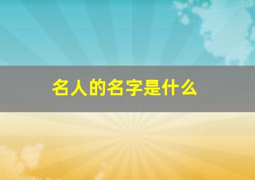 名人的名字是什么,名人的名字是什么含义还是什么来意