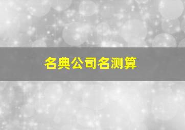 名典公司名测算,免费公司名测算打分测试公司名测算打分