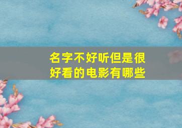 名字不好听但是很好看的电影有哪些,名字不好听但是很好看的电影有哪些呢